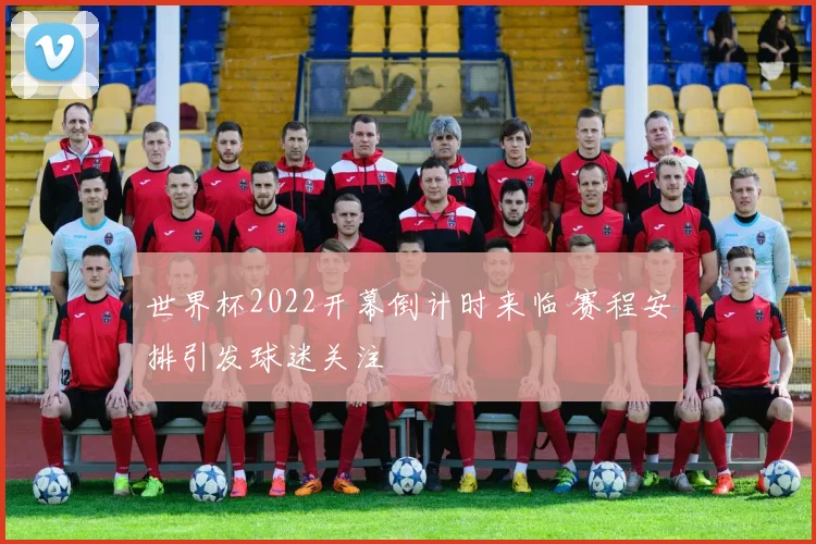 世界杯2022开幕倒计时来临 赛程安排引发球迷关注
