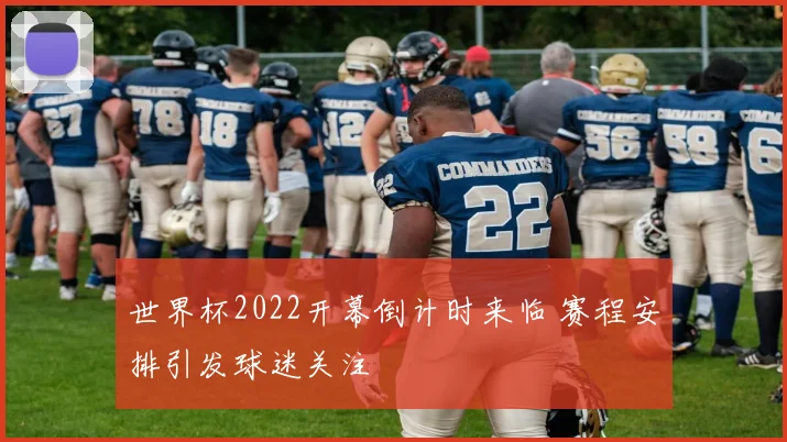 世界杯2022开幕倒计时来临 赛程安排引发球迷关注