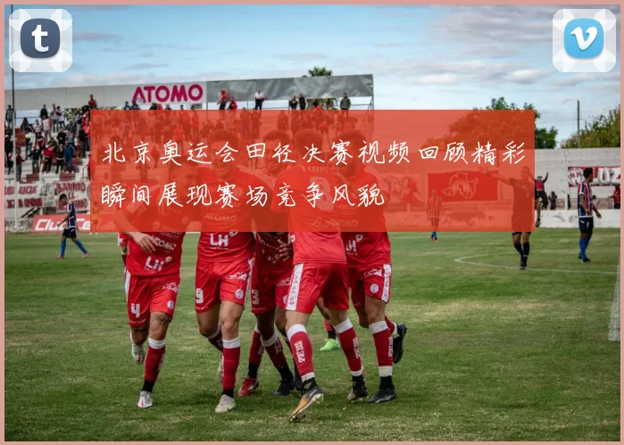 北京奥运会田径决赛视频回顾精彩瞬间展现赛场竞争风貌