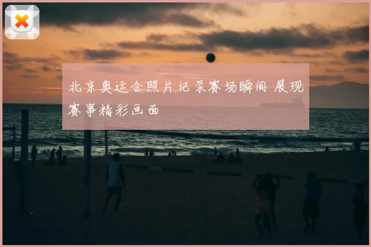 北京奥运会照片记录赛场瞬间 展现赛事精彩画面
